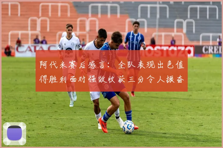阿代米赛后感言：全队表现出色值得胜利面对强敌收获三分令人振奋