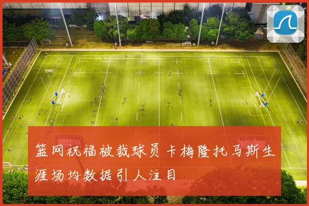 篮网祝福被裁球员卡梅隆托马斯生涯场均数据引人注目