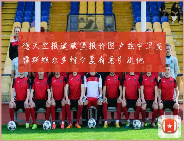 德天空报道狼堡报价图卢兹中卫克雷斯维尔多特今夏有意引进他
