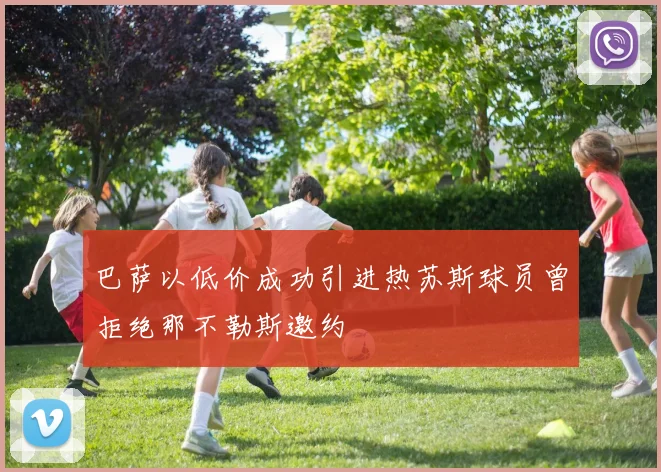 巴萨以低价成功引进热苏斯球员曾拒绝那不勒斯邀约