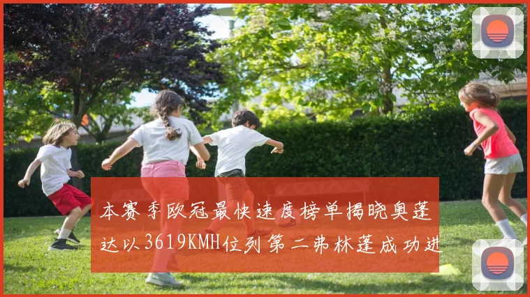 本赛季欧冠最快速度榜单揭晓奥蓬达以3619KMH位列第二弗林蓬成功进军前十