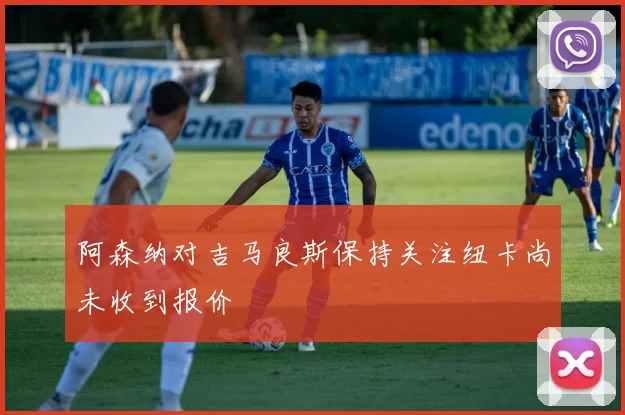 阿森纳对吉马良斯保持关注纽卡尚未收到报价