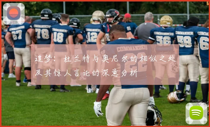 追梦：杜兰特与奥尼尔的相似之处及其惊人言论的深意分析