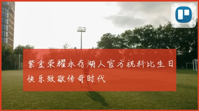 紫金荣耀永存湖人官方祝科比生日快乐致敬传奇时代