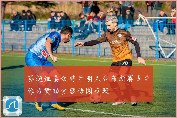 苏超组委会将于明天公布新赛季合作方赞助金额传闻存疑