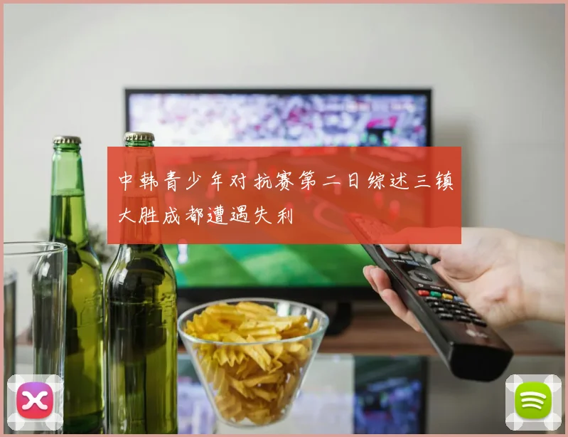 中韩青少年对抗赛第二日综述三镇大胜成都遭遇失利