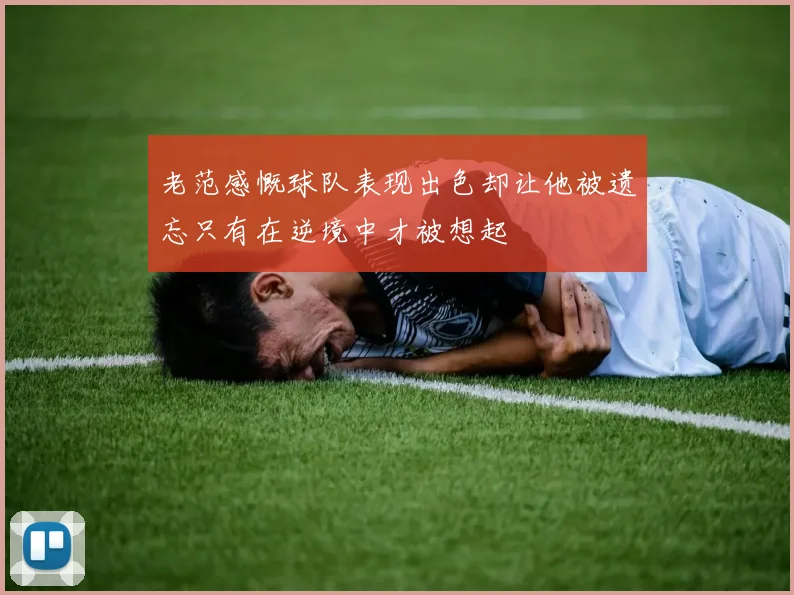 老范感慨球队表现出色却让他被遗忘只有在逆境中才被想起